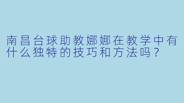 南昌台球助教娜娜在教学中有什么独特的技巧和方法吗?