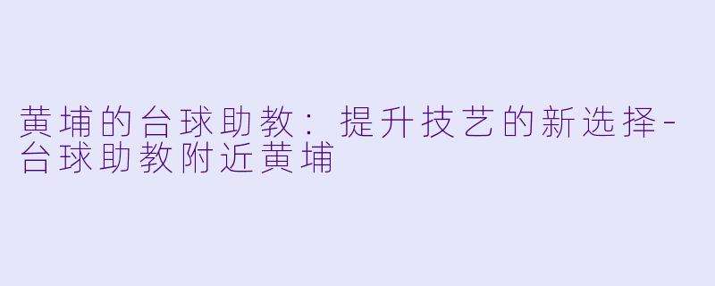 黄埔的台球助教:提升技艺的新选择