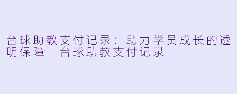 台球助教支付记录：助力学员成长的透明保障-台球助教支付记录