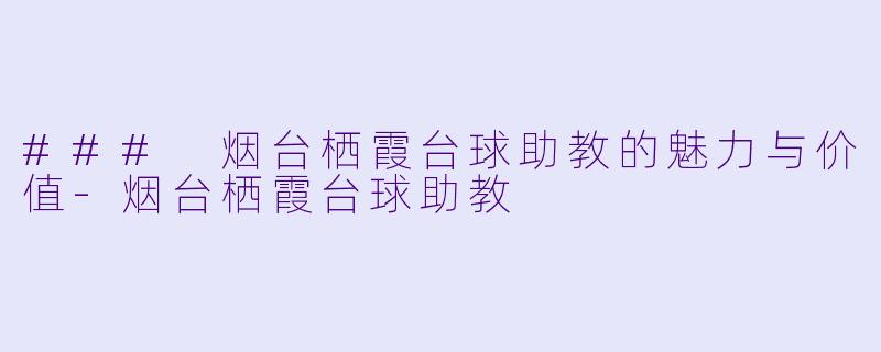 ### 烟台栖霞台球助教的魅力与价值-烟台栖霞台球助教
