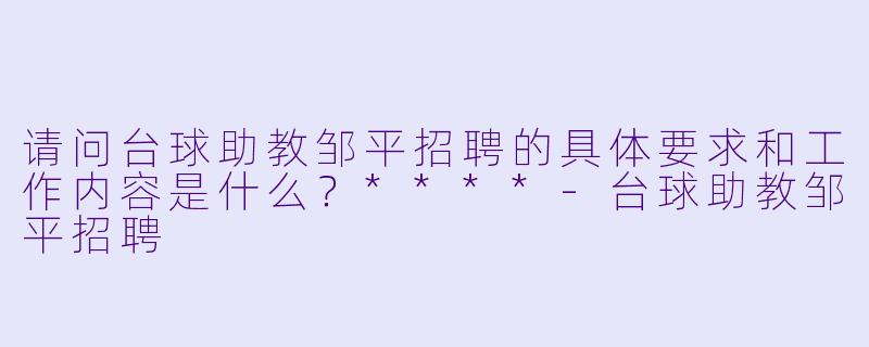 请问台球助教邹平招聘的具体要求和工作内容是什么?****