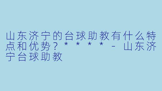 山东济宁的台球助教有什么特点和优势?****