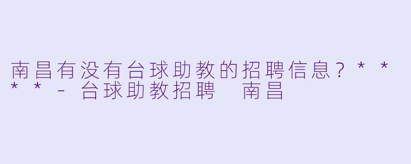 南昌有没有台球助教的招聘信息?****