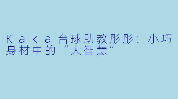 Kaka台球助教彤彤:小巧身材中的“大智慧”
