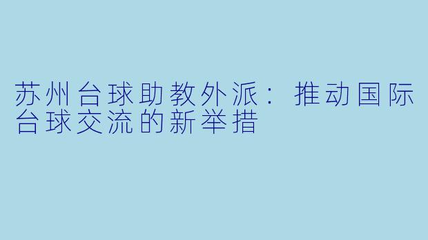 苏州台球助教外派：推动国际台球交流的新举措