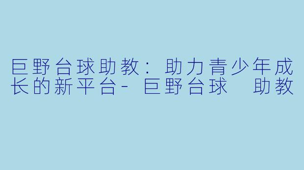 巨野台球助教：助力青少年成长的新平台-巨野台球 助教