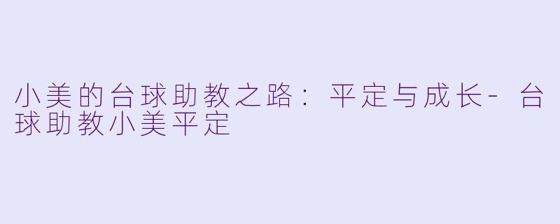 小美的台球助教之路：平定与成长-台球助教小美平定