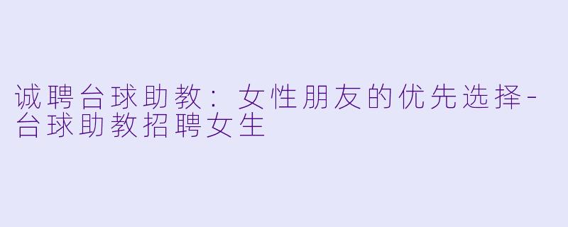 诚聘台球助教:女性朋友的优先选择