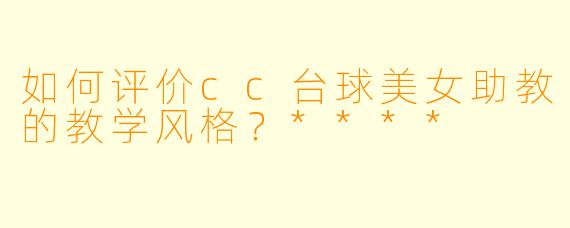 如何评价cc台球美女助教的教学风格？****