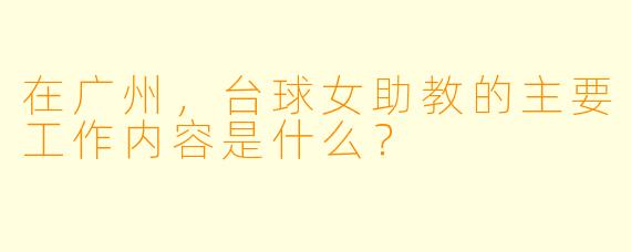 在广州,台球女助教的主要工作内容是什么?