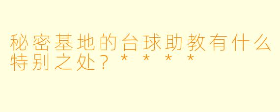秘密基地的台球助教有什么特别之处?****