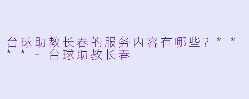 台球助教长春的服务内容有哪些？****
