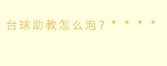 台球助教怎么泡?****