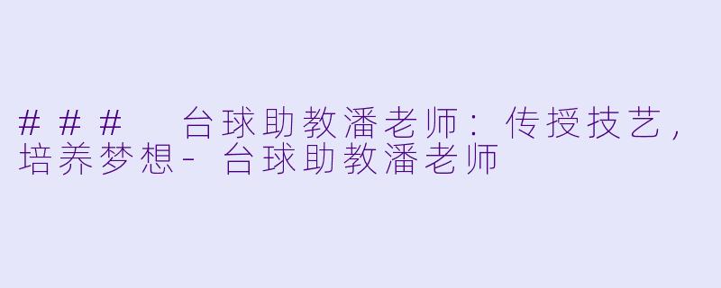 ### 台球助教潘老师：传授技艺，培养梦想-台球助教潘老师