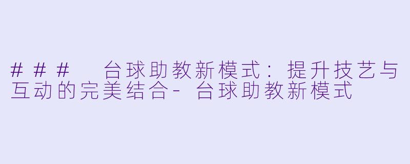 ### 台球助教新模式:提升技艺与互动的完美结合