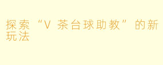 探索“V茶台球助教”的新玩法