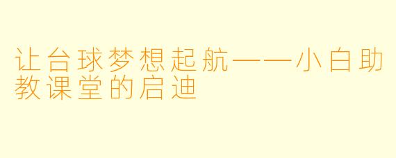 让台球梦想起航——小白助教课堂的启迪