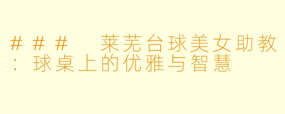 ### 莱芜台球美女助教：球桌上的优雅与智慧