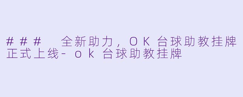 ### 全新助力，OK台球助教挂牌正式上线-ok台球助教挂牌