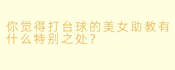 你觉得打台球的美女助教有什么特别之处？