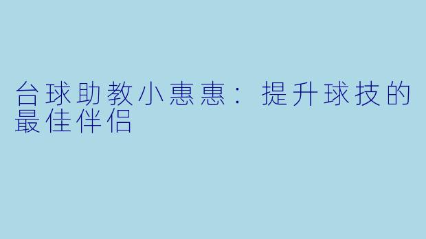 台球助教小惠惠：提升球技的最佳伴侣