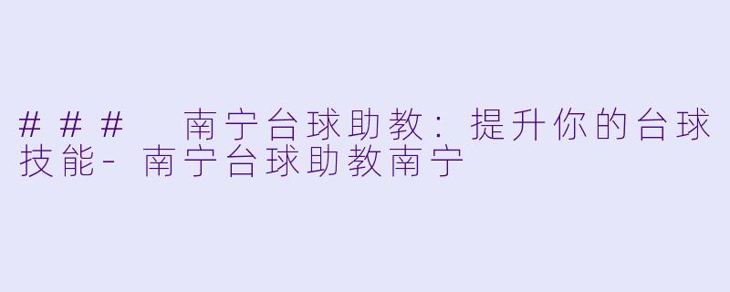 ### 南宁台球助教：提升你的台球技能-南宁台球助教南宁