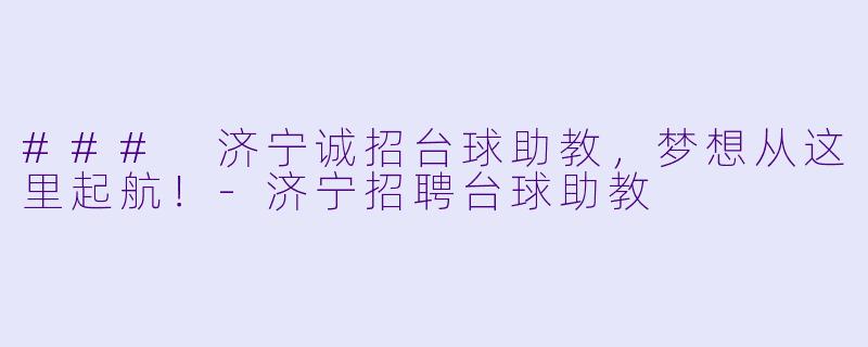 ### 济宁诚招台球助教，梦想从这里起航！-济宁招聘台球助教