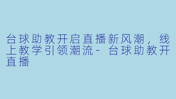 台球助教开启直播新风潮,线上教学引领潮流