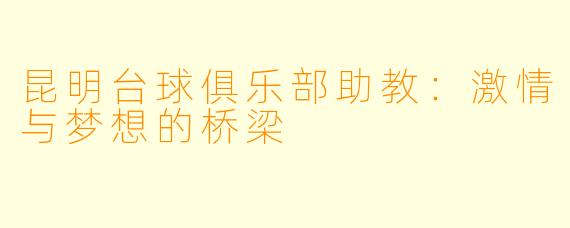 昆明台球俱乐部助教:激情与梦想的桥梁