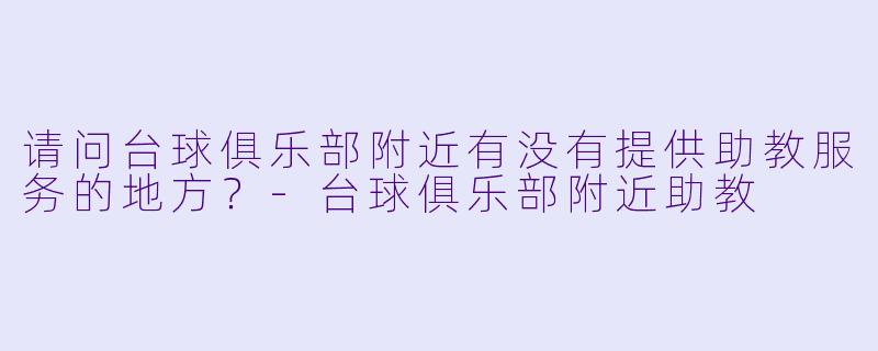 请问台球俱乐部附近有没有提供助教服务的地方？