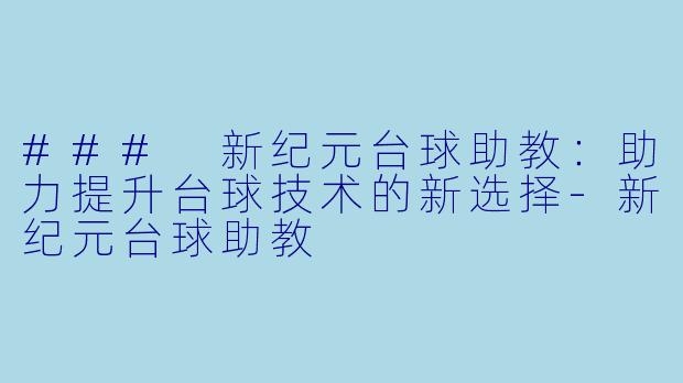 ### 新纪元台球助教：助力提升台球技术的新选择-新纪元台球助教