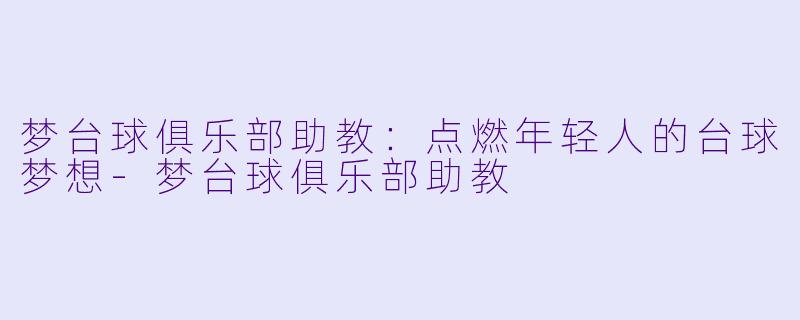 梦台球俱乐部助教：点燃年轻人的台球梦想-梦台球俱乐部助教
