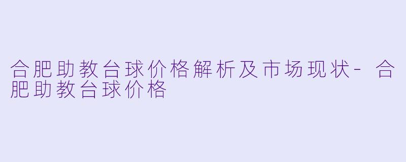 合肥助教台球价格解析及市场现状-合肥助教台球价格