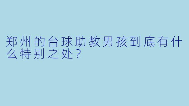 郑州的台球助教男孩到底有什么特别之处？