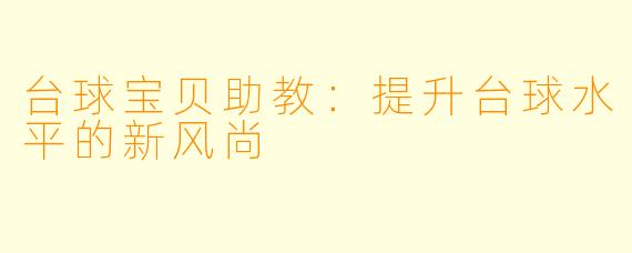 台球宝贝助教：提升台球水平的新风尚