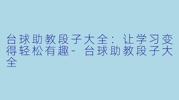 台球助教段子大全：让学习变得轻松有趣-台球助教段子大全