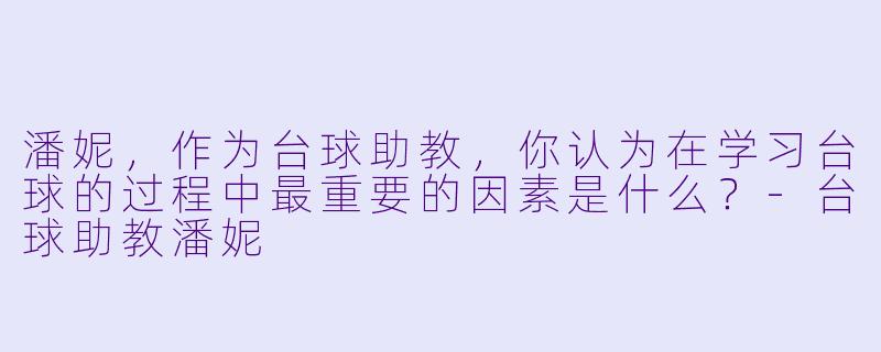 潘妮,作为台球助教,你认为在学习台球的过程中最重要的因素是什么?