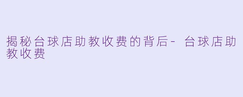 揭秘台球店助教收费的背后-台球店助教收费