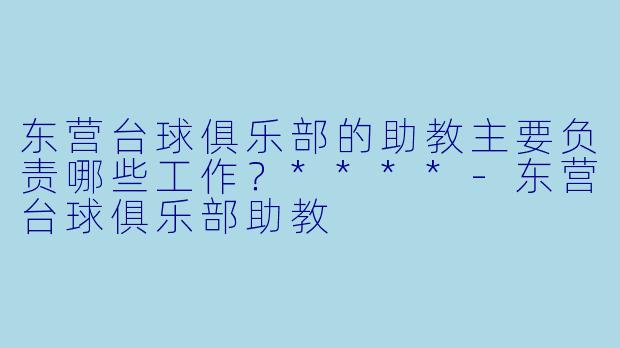东营台球俱乐部的助教主要负责哪些工作?****
