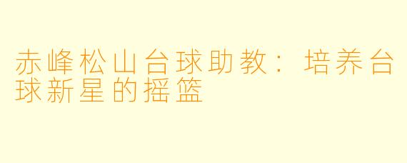赤峰松山台球助教:培养台球新星的摇篮
