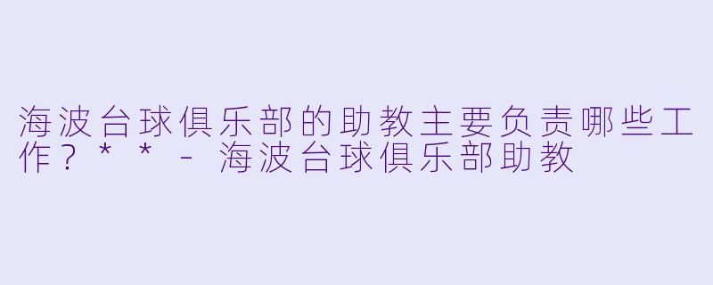 海波台球俱乐部的助教主要负责哪些工作?**