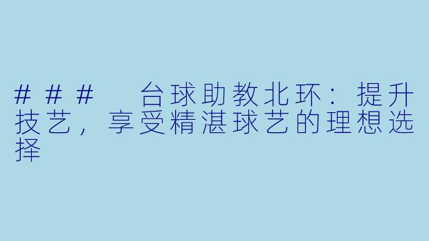 ### 台球助教北环：提升技艺，享受精湛球艺的理想选择