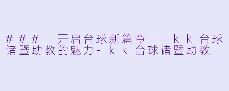 ### 开启台球新篇章——kk台球诸暨助教的魅力