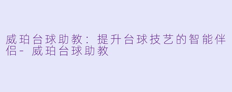 威珀台球助教：提升台球技艺的智能伴侣-威珀台球助教