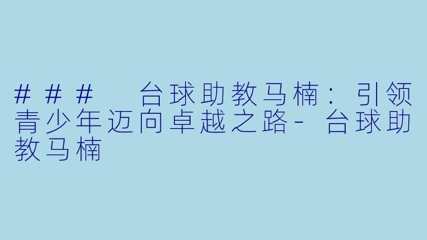 ### 台球助教马楠：引领青少年迈向卓越之路-台球助教马楠