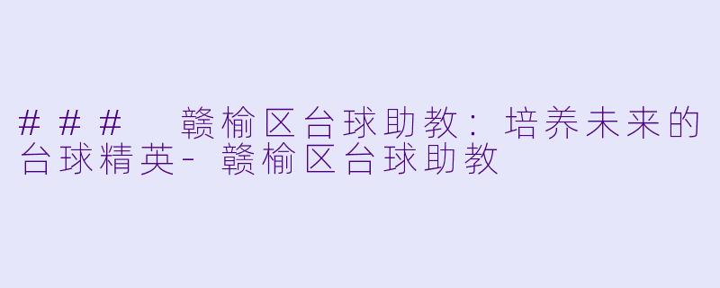 ### 赣榆区台球助教：培养未来的台球精英-赣榆区台球助教