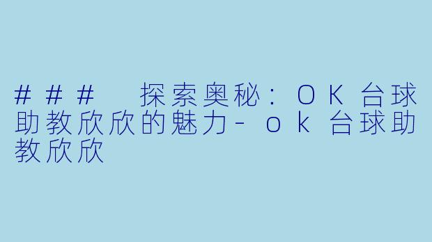 ### 探索奥秘：OK台球助教欣欣的魅力-ok台球助教欣欣