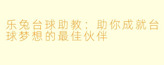 乐兔台球助教:助你成就台球梦想的最佳伙伴