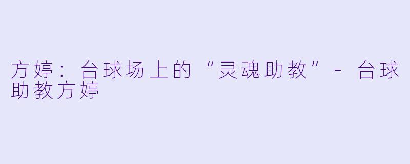 方婷：台球场上的“灵魂助教”-台球助教方婷