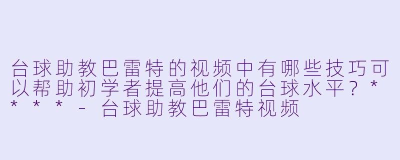 台球助教巴雷特的视频中有哪些技巧可以帮助初学者提高他们的台球水平?****
